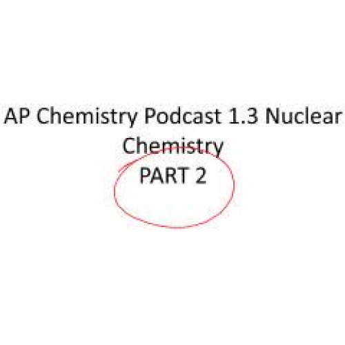 AP Chemistry Podcast 1.3 Nuclear Chem Part 2