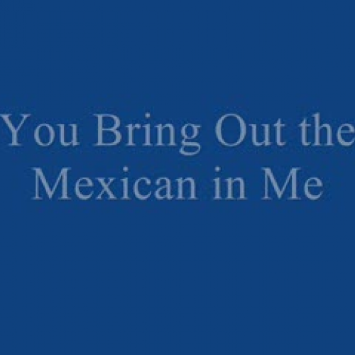 You Bring Out the Mexican in Me