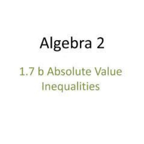 1.7b Alg. 2 Solving Absolute Value Inequaliti