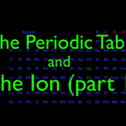The Periodic Table and the Ion, Part 1
