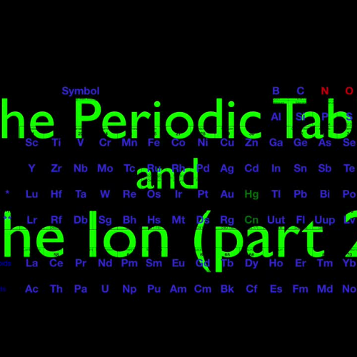 The Periodic Table and the Ion, Part 2