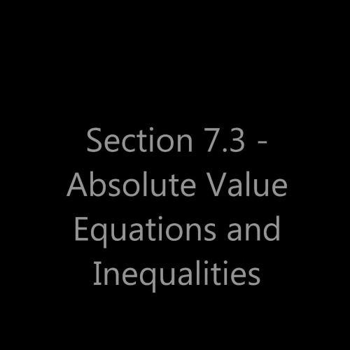 Section 7.3 - Absolute Value Equations and Inequalities