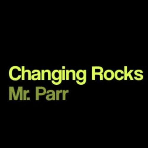 Changing Rocks Mr. Parr