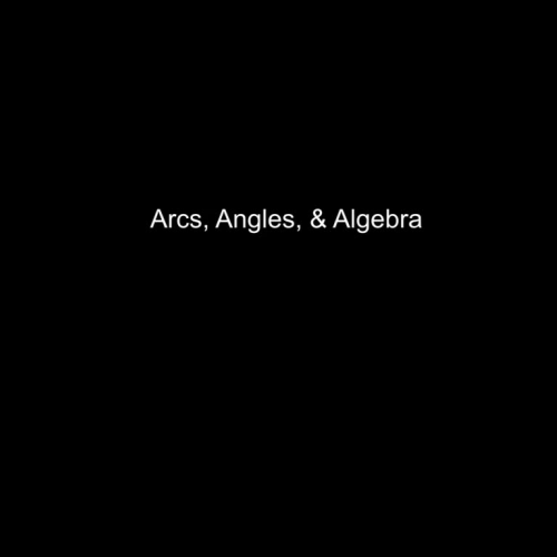 Arcs, Angles, and Algebra