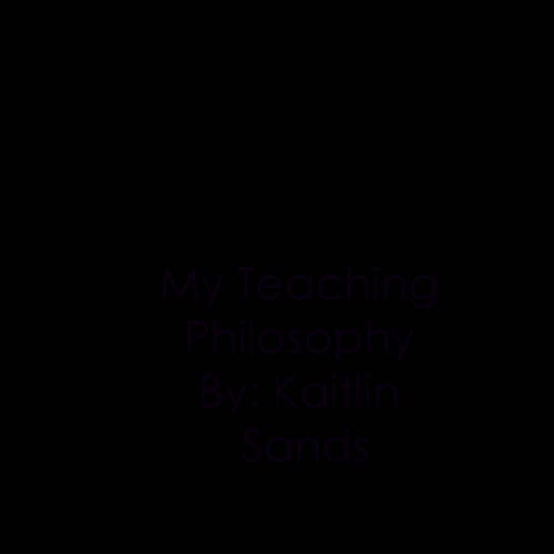 My Teaching Philosophy by Kaitlin Sands 