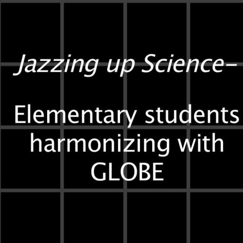 Jazzing up Science- Elementary students harmonizing with GLOBE